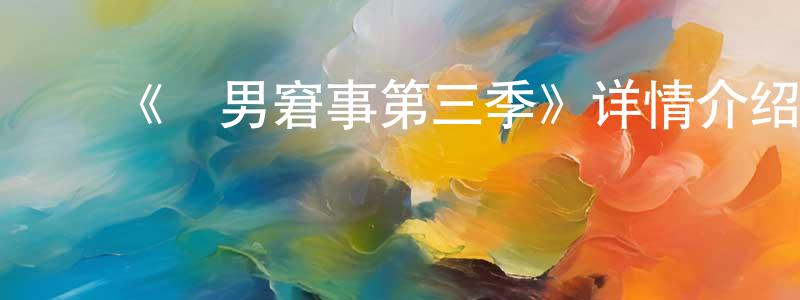 ﻿白翠平发布﻿《囧男窘事第三季》详情介绍_囧男窘事第三季已完结在线观看_囧男窘事第三季迅雷下载_欧美动漫